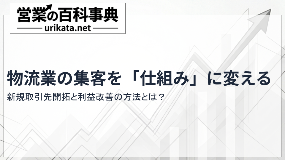 物流業の集客を「仕組み」に変える。新規取引先開拓と利益改善方法とは