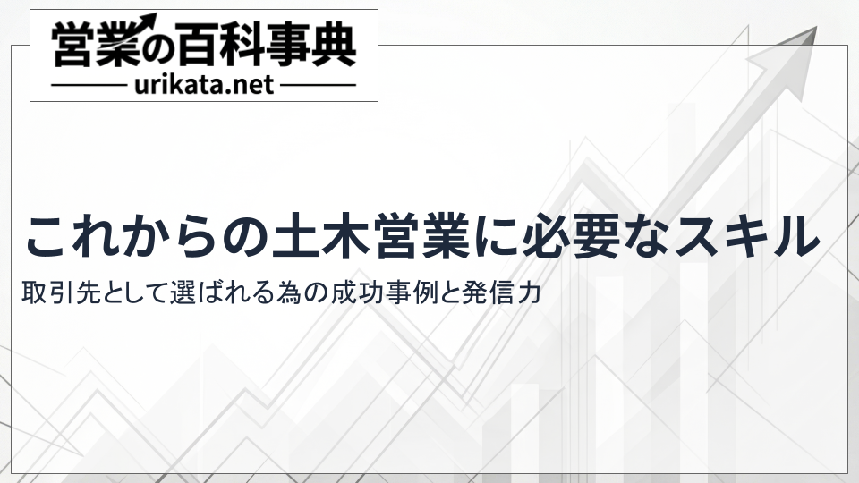 これからの土木営業・コンサルタントに必要なスキル｜選ばれるための成功事例と発信力