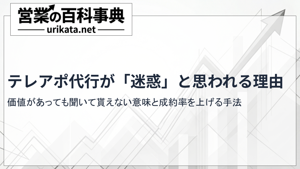 なぜテレアポ代行は「迷惑」と思われるのか？成約率を上げる手法の正体