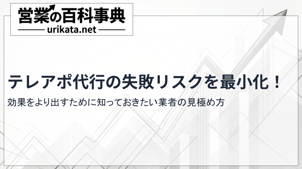 テレアポ代行の失敗リスクを最小化！導入メリットを最大化する業者の見極め方
