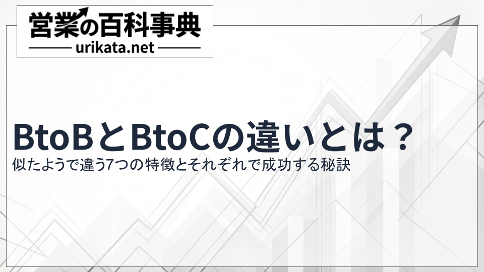 BtoBとBtoC営業の違いは？7つの特徴と成功する秘訣とは