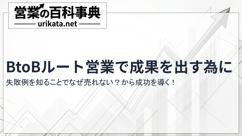 なぜ売れない？BtoBルート営業の失敗例と成功に導く改善策