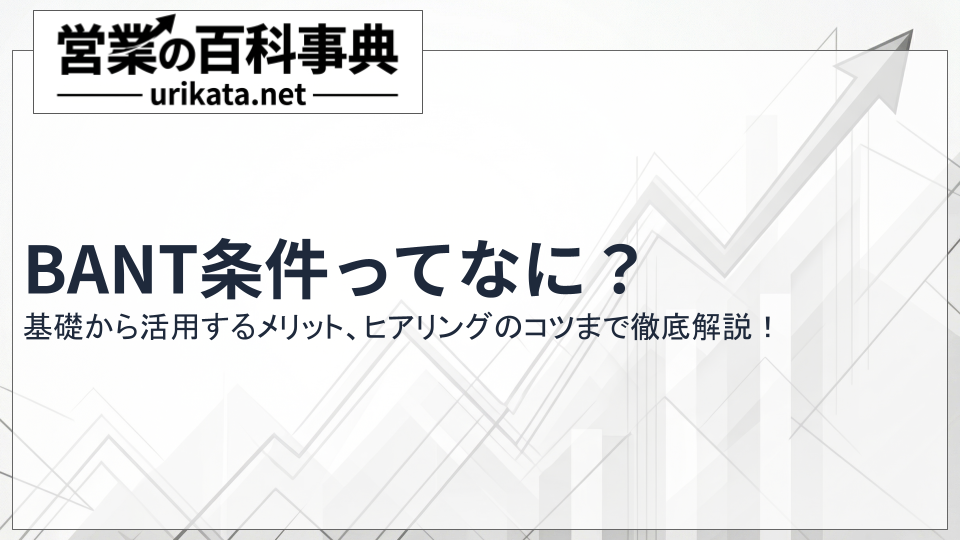 BANT条件とは？基本から活用メリット、ヒアリングのコツまで徹底解説