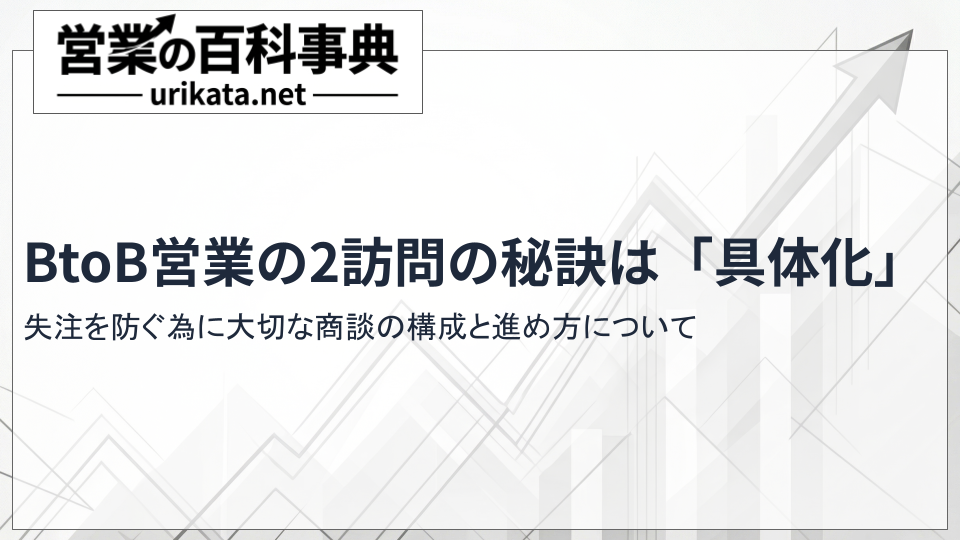 【BtoB営業】2訪目の秘訣は「具体化」にあり。失注を防ぐ商談の構成と進め方