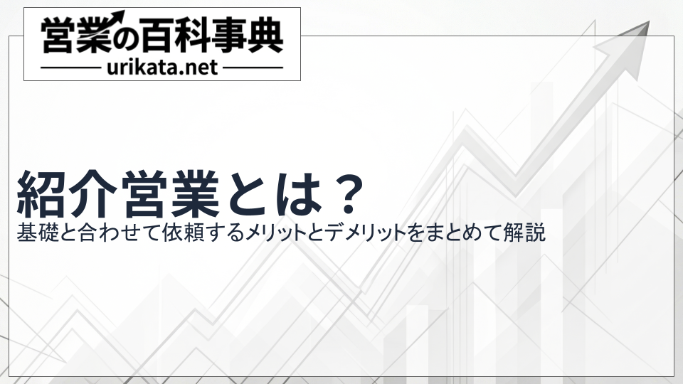紹介営業とは？メリット・デメリットや依頼のタイミングを徹底解説