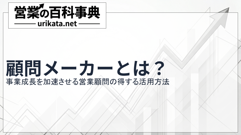 顧問メーカーとは？事業成長を加速させる営業顧問の得する活用方法