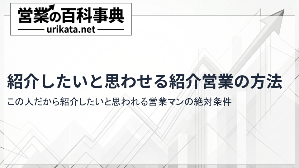 紹介営業の失敗を回避。顧客が心から「紹介したい」と思う営業マンの絶対条件