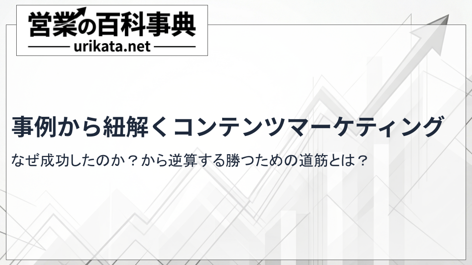 なぜあの企業は成功したのか？コンテンツマーケティング事例から紐解く勝ち筋