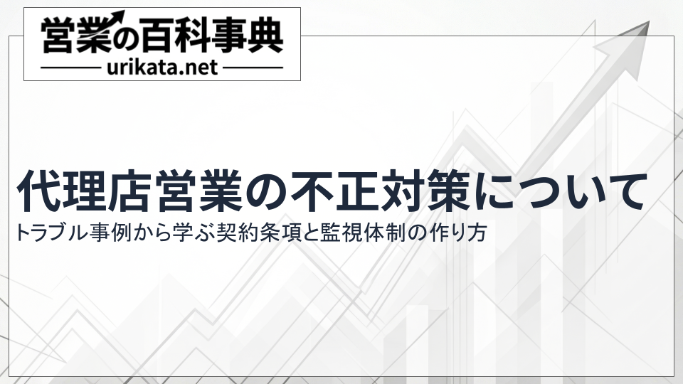 代理店営業の不正対策｜トラブル事例から学ぶ契約条項と監視体制の作り方