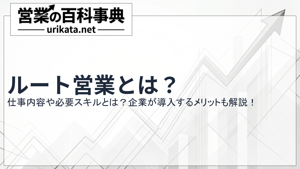 ルート営業とは?仕事内容や必要スキル、企業が導入するメリットについて