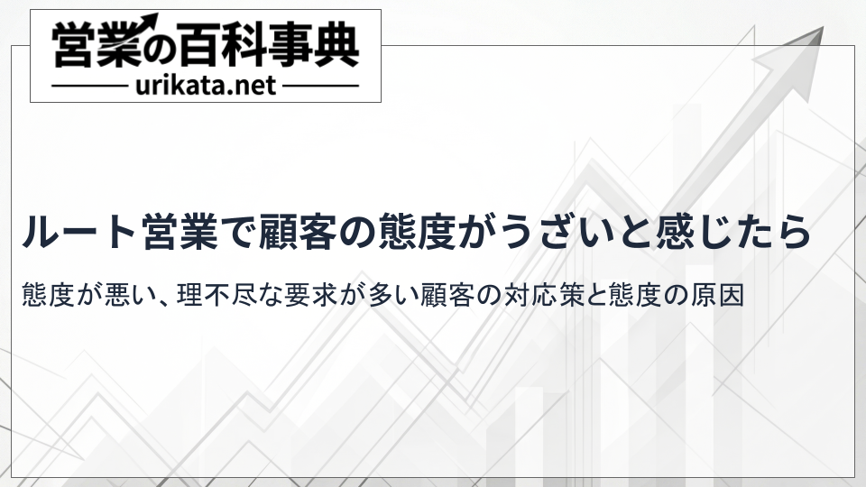 ルート営業で顧客の態度が悪い・うざいと感じたら|悩みを解決する対策と対応方法
