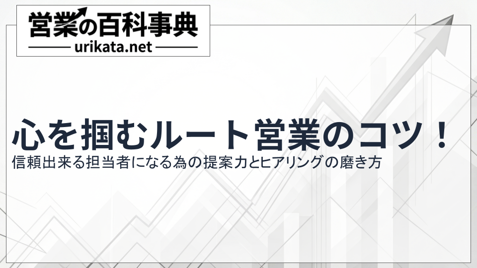 お客様の心を掴むルート営業のコツ!提案力とヒアリングの磨き方
