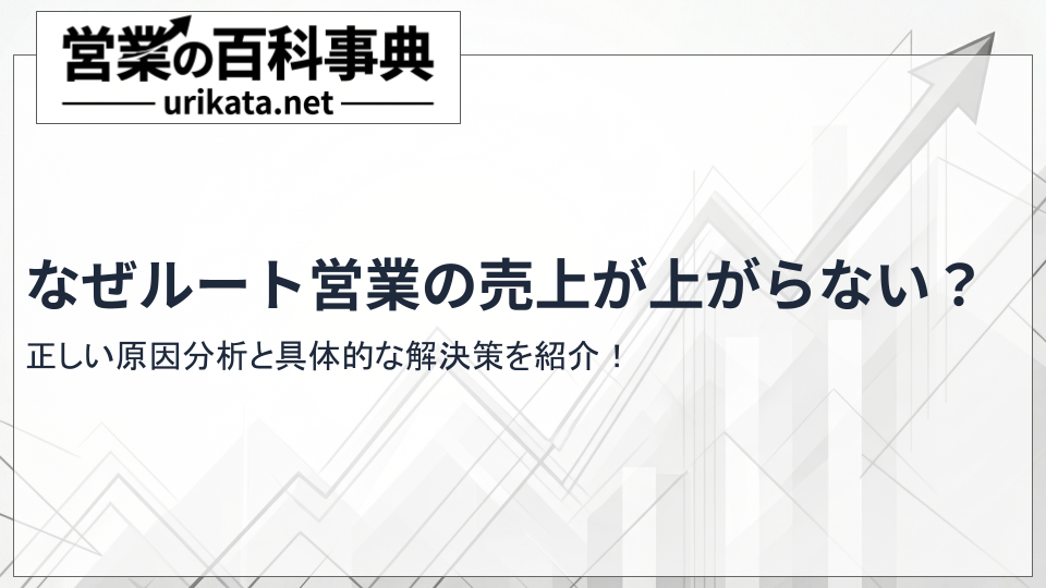 ルート営業の売上が上がらないのはなぜ?正しい原因分析と具体的な解決策