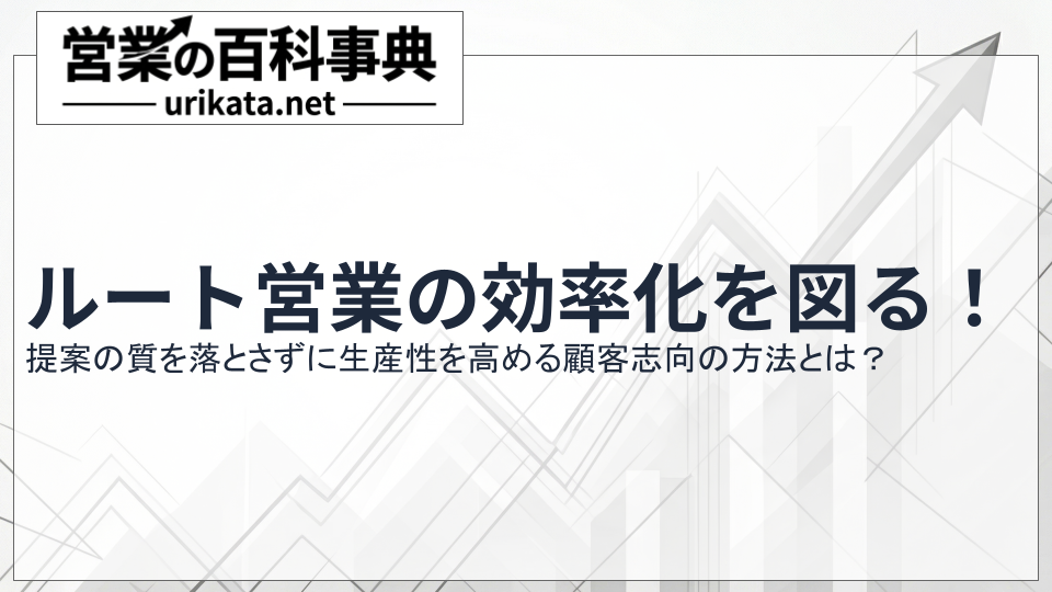 顧客志向のルート営業効率化!提案の質を落とさず生産性を高める方法