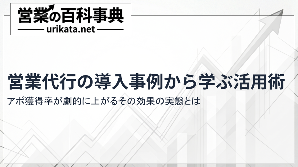 アポ獲得率劇的アップ!営業代行の導入事例から学ぶ効果的な活用術