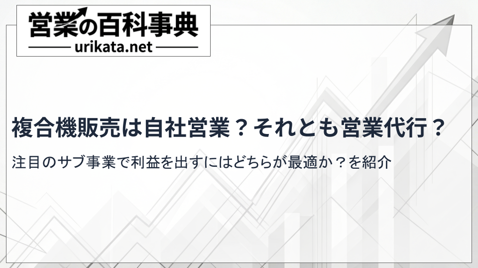 複合機販売は自社が良い?それとも営業代行?外部委託の最適な始め方とは