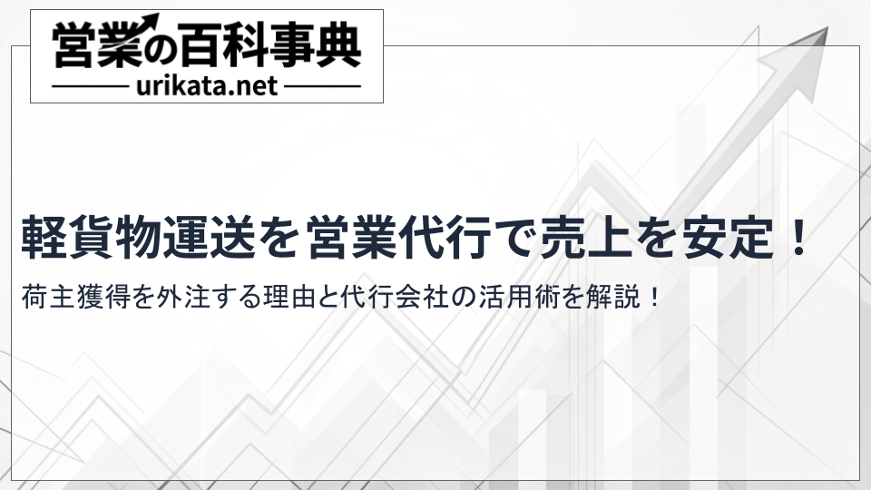 軽貨物運送を営業代行の利用で売上安定!荷主獲得を外注するコツとおすすめ会社