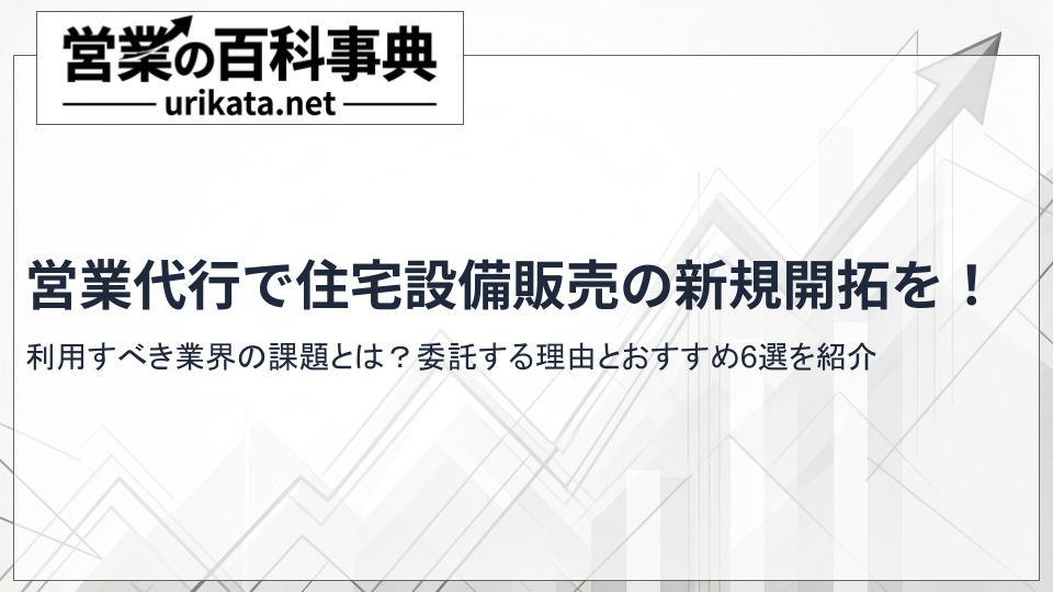 住宅設備販売を営業代行の利用で売上拡大!委託する理由とおすすめ企業を紹介