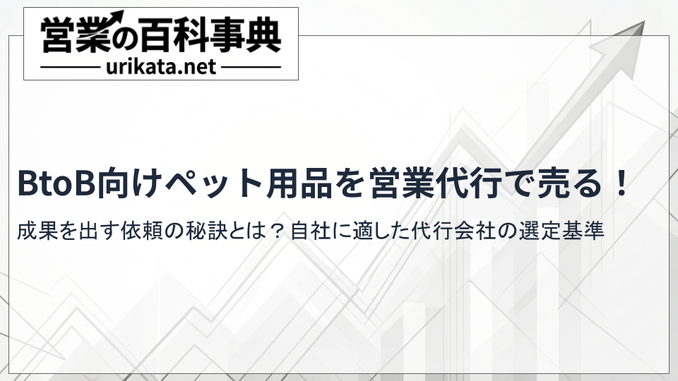 BtoB向けペット用品の営業代行とは？成果を出す依頼の秘訣