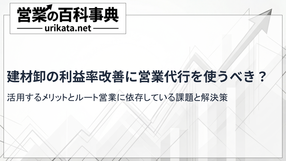 建材卸の利益率を改善！プロに任せる営業代行を活用するメリットと実態
