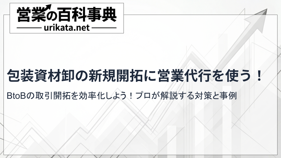 包装資材卸のBtoB新規開拓は営業代行で効率化!プロが教える成功法