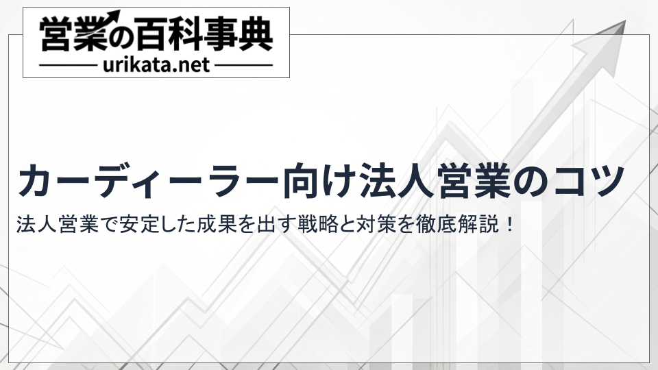 カーディーラー必見!法人営業で安定した成果を出す戦略と対策