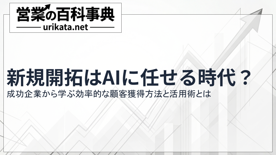 新規開拓はAIに任せる時代?成功企業に学ぶ効率的な顧客獲得法