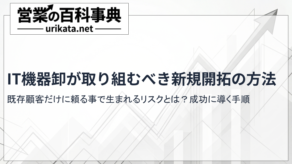 既存顧客だけに頼らない!IT機器卸が取り組むべき新規開拓の手順