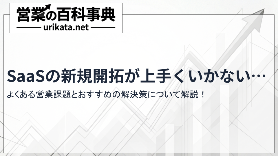 SaaSの新規開拓がうまくいかない…よくある課題とおすすめの解決策