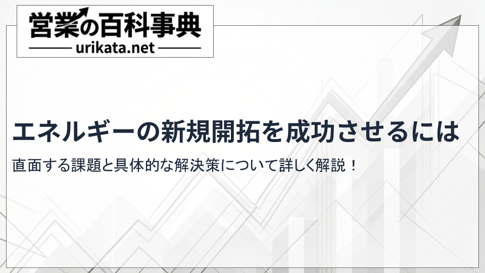 エネルギーの新規開拓を成功させるには?直面する課題と具体的な解決策
