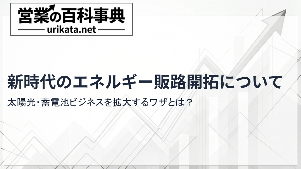 新時代のエネルギー販路開拓!太陽光・蓄電池ビジネスを拡大するワザとは?