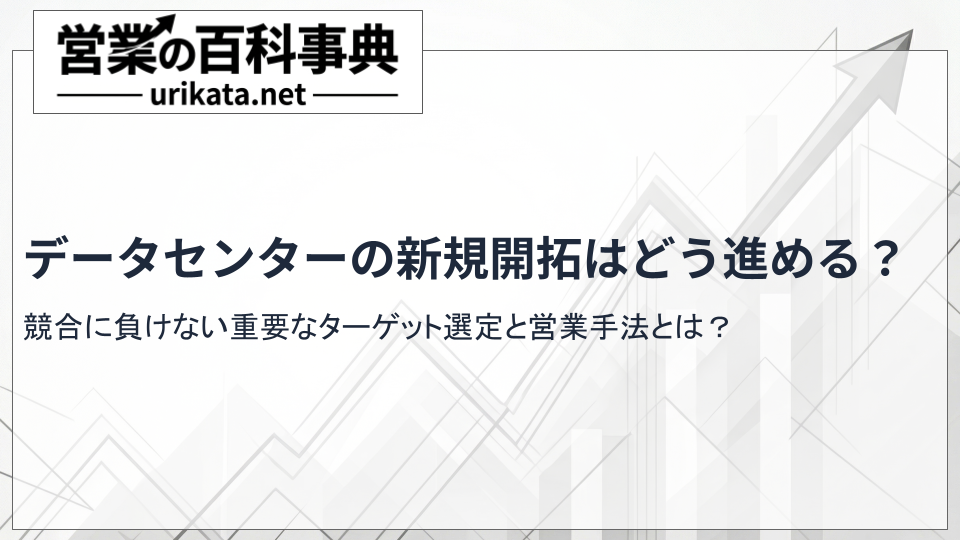 データセンターの新規開拓はどう進める?具体的なターゲット選定と手法