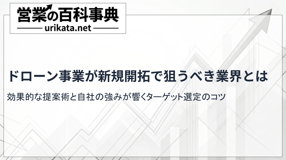 ドローン事業が新規開拓で狙うべき業界は?効果的な提案術と方法