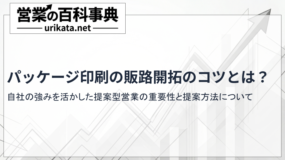 パッケージ印刷の販路開拓に効く!強みを活かした提案型営業のコツとは?