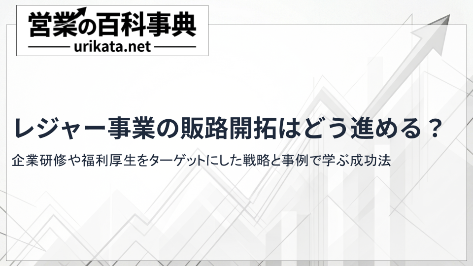 レジャー事業の販路開拓はどう進める?成功事例に学ぶ集客力強化