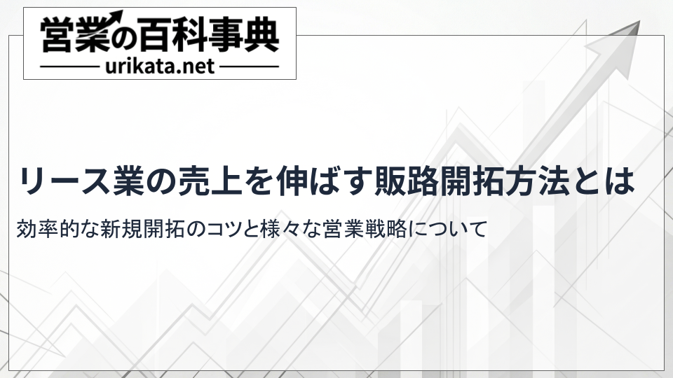 リース業の売上を伸ばす!効率的な新規開拓と販路開拓のノウハウ