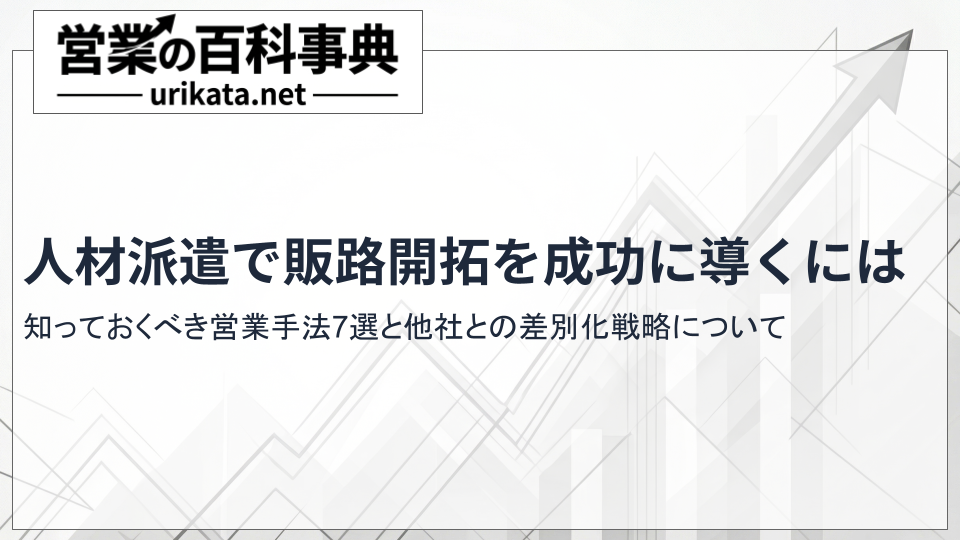 人材派遣で販路開拓を成功に導く！知っておくべき手法と差別化戦略