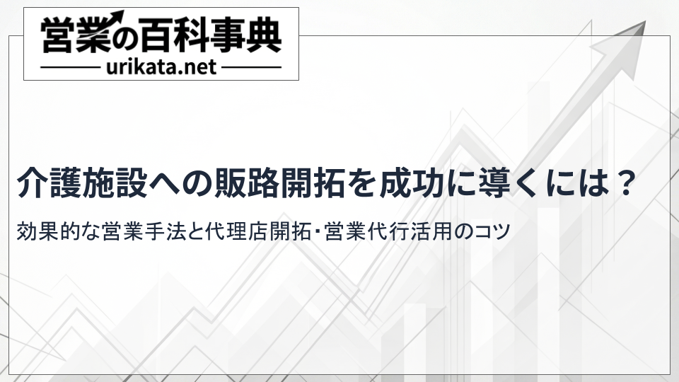 介護施設への販路開拓を成功に導くには？効果的な営業手法と代理店展開のコツ