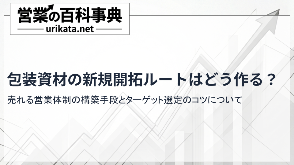 包装資材の新規開拓ルートはどう作る？売れる営業体制の構築手順