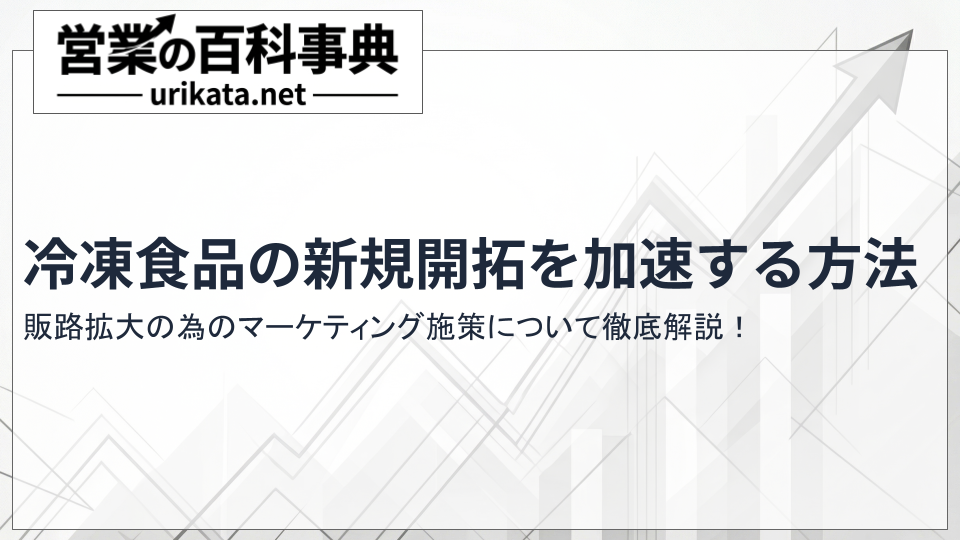 冷凍食品の新規開拓を加速！販路拡大のためのマーケティング施策について