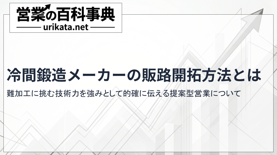 難加工に挑む冷間鍛造企業へ。独自の強みを活かした販路開拓の具体的な手順