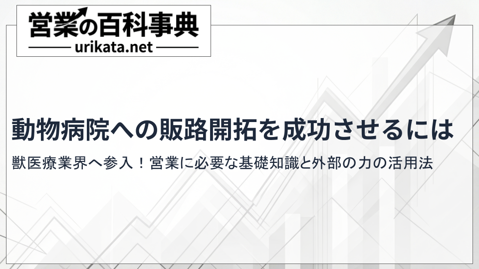 獣医療業界へ参入!動物病院の販路開拓に必要な基礎知識と実践的な代理店戦略