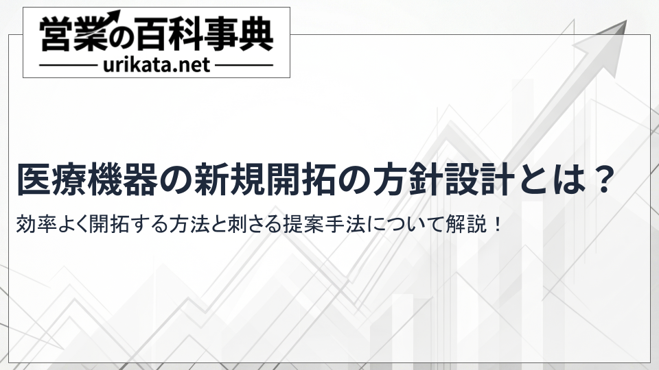 医療機器の新規開拓を効率化する方針設計とは？刺さる提案手法について
