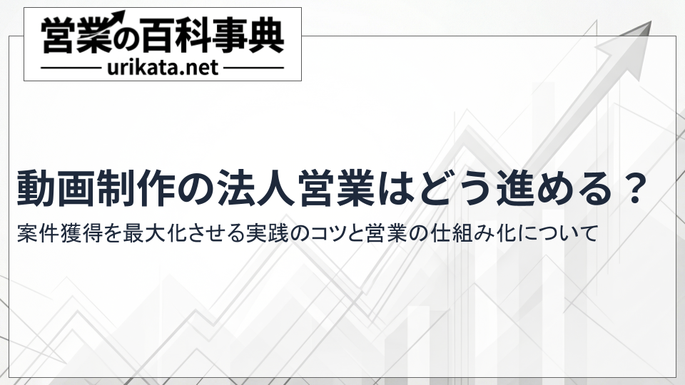 動画制作の法人営業はどう進める？案件獲得を最大化する実践のコツとは？