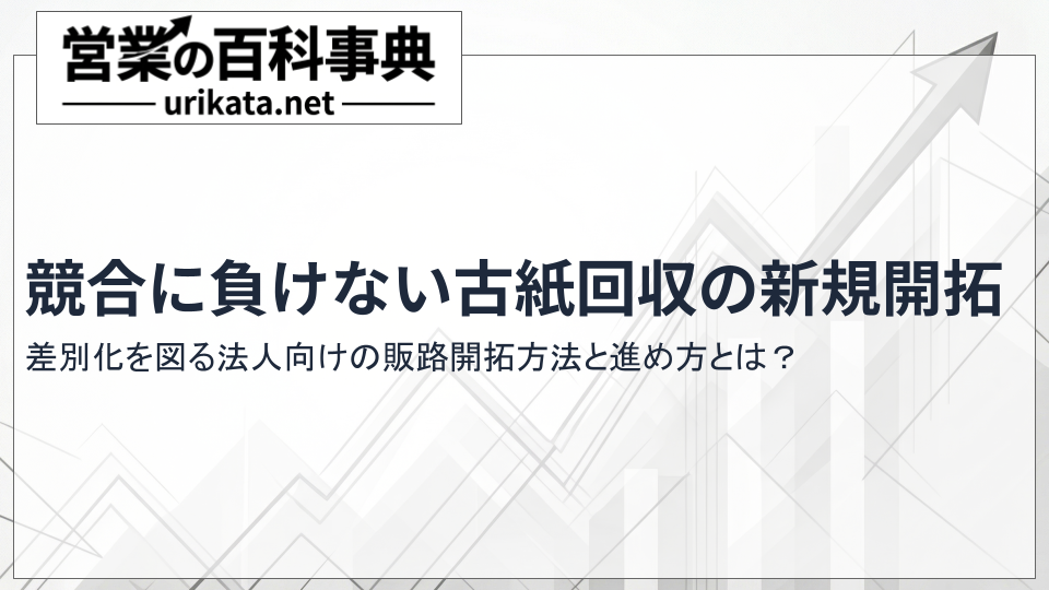 競合と差をつける古紙回収の新規開拓！法人向け販路開拓の進め方