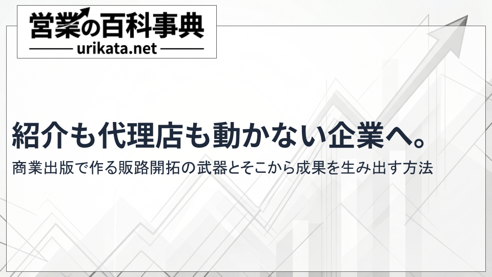 紹介も代理店も動かない企業へ。商業出版で作る販路開拓の武器