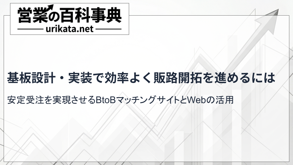 基板設計・実装で安定受注を実現！効率よく新規開拓・販路開拓を進めるコツ