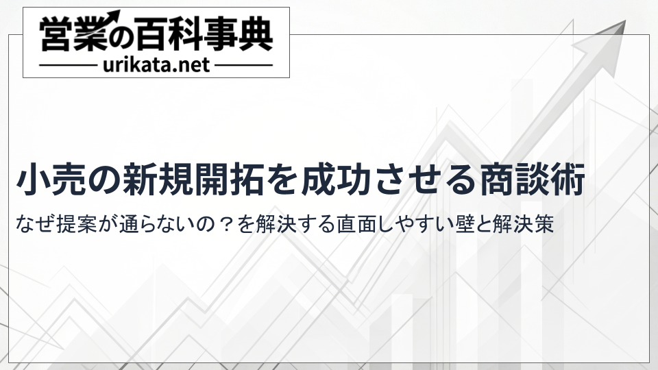 なぜ提案が通らないの?小売の新規開拓・販路拡大を成功させる商談術について