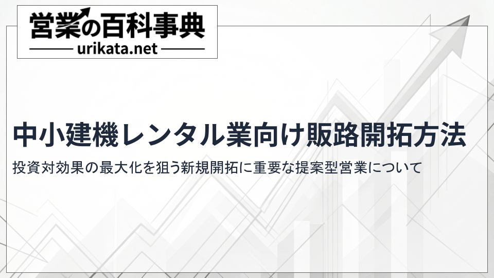 中小建機レンタル業必見!投資対効果の最大化を狙う新規開拓と販路開拓