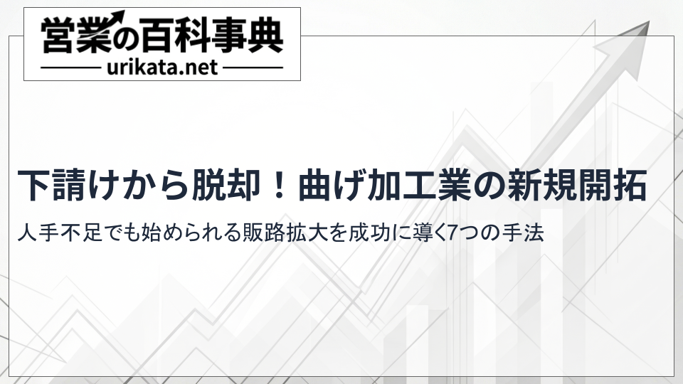 下請けからの脱却!曲げ加工業の新規開拓を成功に導く販路拡大の極意